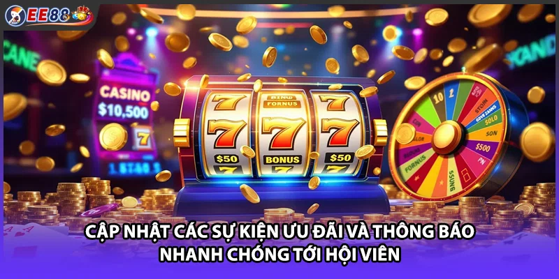 Cập nhật các sự kiện ưu đãi và thông báo nhanh chóng tới hội viên
