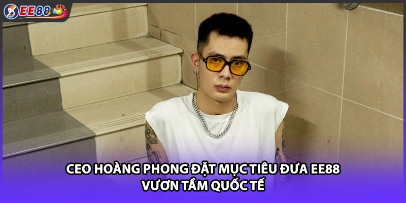 CEO Hoàng Phong đặt mục tiêu đưa EE88 vươn tầm quốc tế