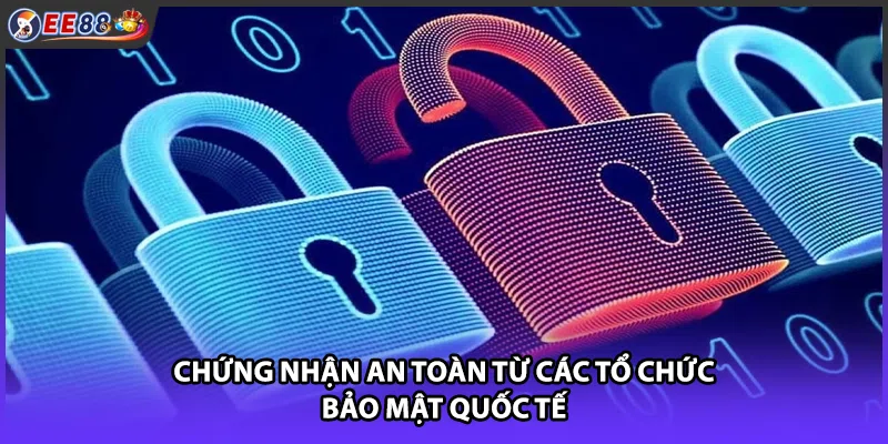 Chứng nhận an toàn từ các tổ chức bảo mật quốc tế