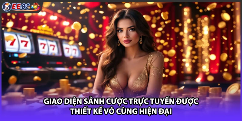 Giao diện sảnh cược trực tuyến được thiết kế vô cùng hiện đại