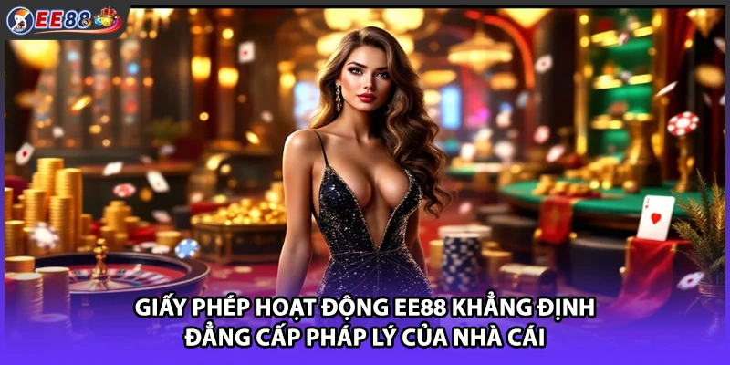 Giấy phép hoạt động EE88 khẳng định đẳng cấp pháp lý của nhà cái