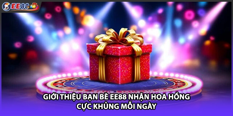 Giới Thiệu Bạn Bè EE88 Nhận Hoa Hồng Cực Khủng Mỗi Ngày