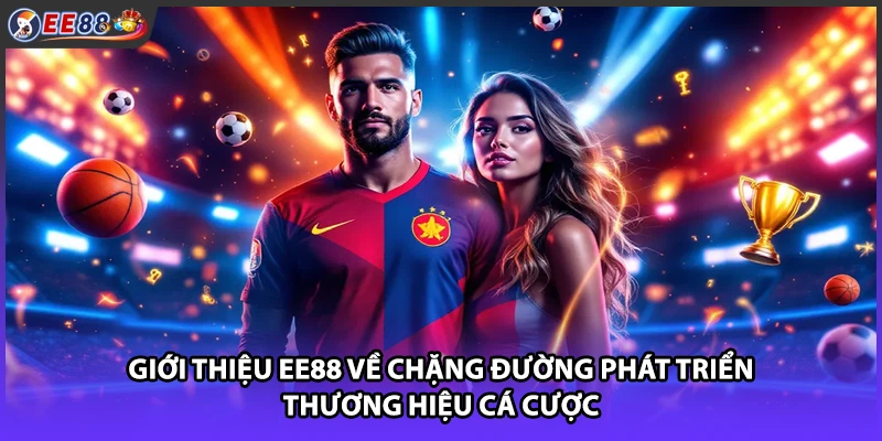 Giới thiệu EE88 về chặng đường phát triển thương hiệu cá cược