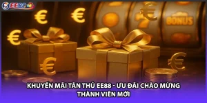 Khuyến Mãi Tân Thủ EE88 - Ưu Đãi Chào Mừng Thành Viên Mới