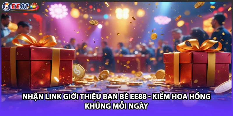 Nhận link giới thiệu bạn bè EE88 - Kiếm hoa hồng khủng mỗi ngày