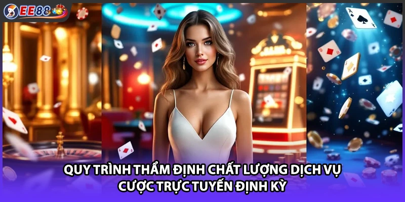Quy trình thẩm định chất lượng dịch vụ cược trực tuyến định kỳ