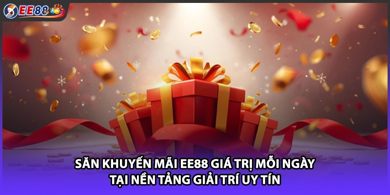 Săn khuyến mãi EE88 giá trị mỗi ngày tại nền tảng giải trí uy tín