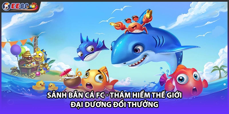 Sảnh Bắn Cá FC - Thám Hiểm Thế Giới Đại Dương Đổi Thưởng