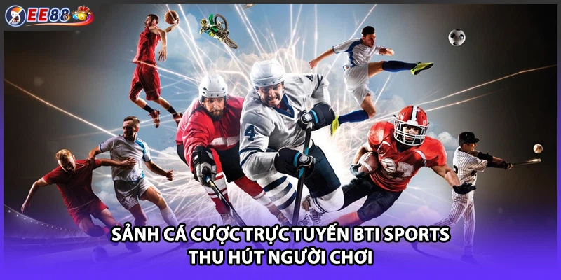 Sảnh cá cược trực tuyến BTi Sports thu hút người chơi