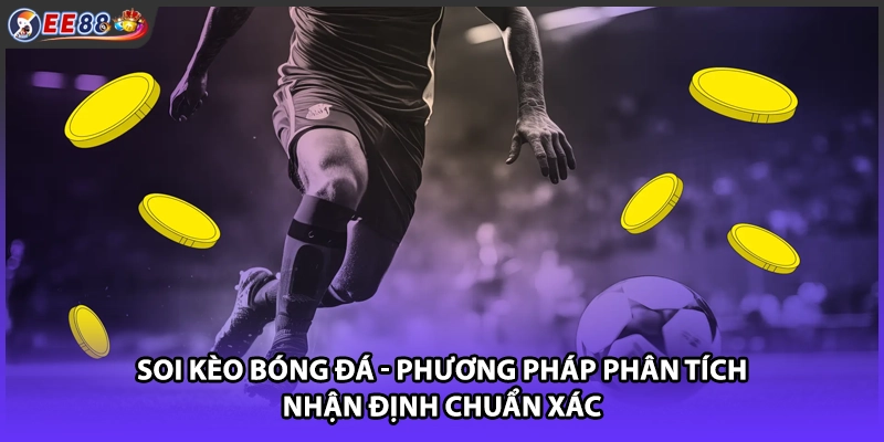 Soi kèo bóng đá giúp cược thủ đưa ra nhận định chuẩn xác