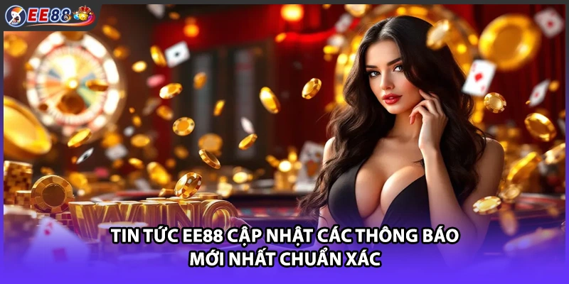 Tin tức EE88 cập nhật các thông báo mới nhất chuẩn xác