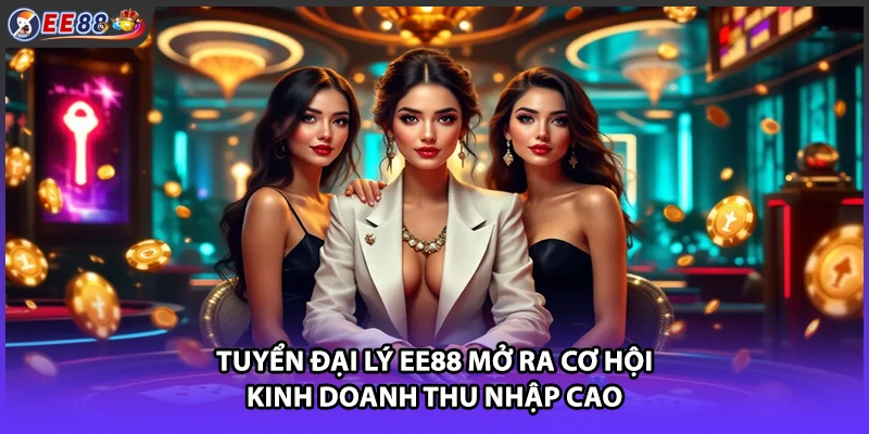 Tuyển đại lý EE88 mở ra cơ hội kinh doanh thu nhập cao