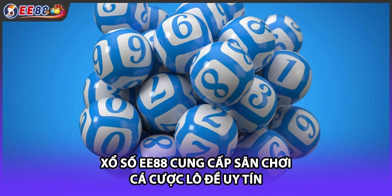 Xổ số EE88 cung cấp sân chơi cá cược lô đề uy tín